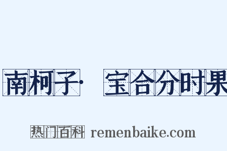 南柯子·宝合分时果是什么意思的图片